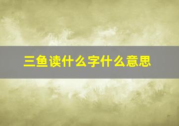 三鱼读什么字什么意思