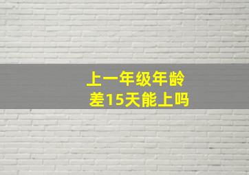 上一年级年龄差15天能上吗