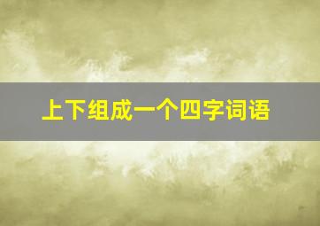 上下组成一个四字词语