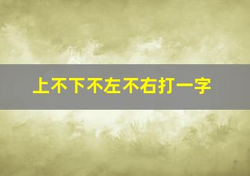 上不下不左不右打一字