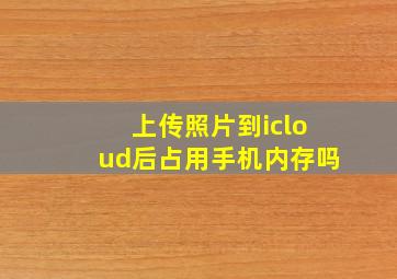 上传照片到icloud后占用手机内存吗