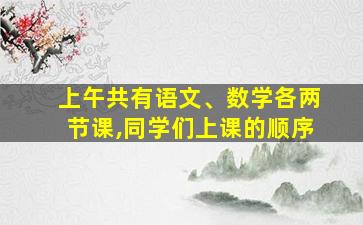 上午共有语文、数学各两节课,同学们上课的顺序