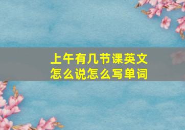 上午有几节课英文怎么说怎么写单词