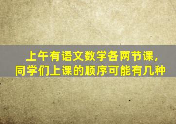 上午有语文数学各两节课,同学们上课的顺序可能有几种