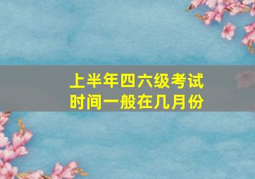 上半年四六级考试时间一般在几月份