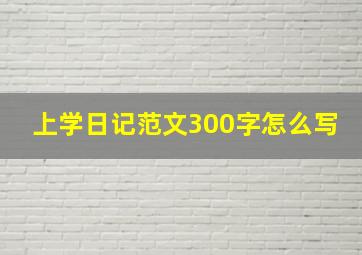 上学日记范文300字怎么写