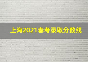 上海2021春考录取分数线