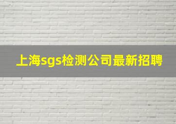 上海sgs检测公司最新招聘