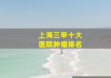 上海三甲十大医院肿瘤排名