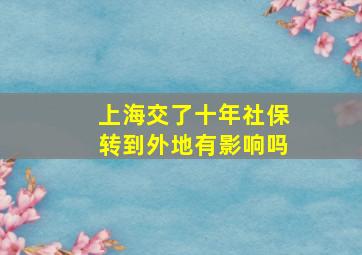 上海交了十年社保转到外地有影响吗