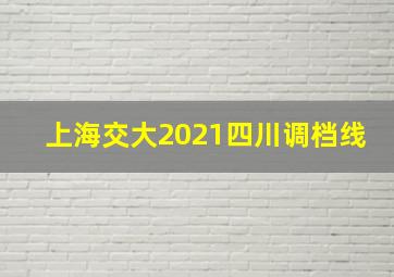 上海交大2021四川调档线