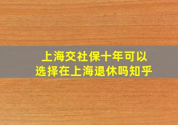 上海交社保十年可以选择在上海退休吗知乎