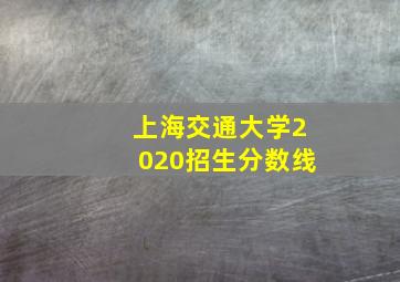 上海交通大学2020招生分数线