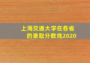 上海交通大学在各省的录取分数线2020