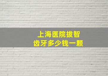 上海医院拔智齿牙多少钱一颗