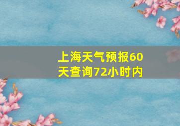 上海天气预报60天查询72小时内