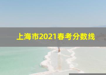 上海市2021春考分数线