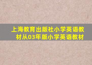 上海教育出版社小学英语教材从03年版小学英语教材