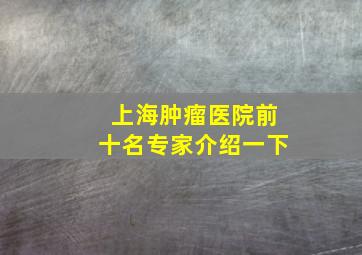 上海肿瘤医院前十名专家介绍一下