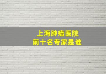 上海肿瘤医院前十名专家是谁