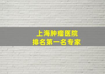 上海肿瘤医院排名第一名专家