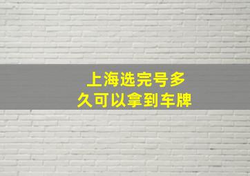 上海选完号多久可以拿到车牌