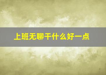 上班无聊干什么好一点