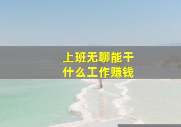 上班无聊能干什么工作赚钱