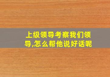 上级领导考察我们领导,怎么帮他说好话呢