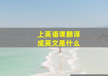 上英语课翻译成英文是什么