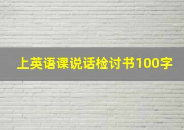 上英语课说话检讨书100字