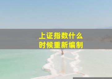 上证指数什么时候重新编制