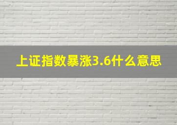 上证指数暴涨3.6什么意思