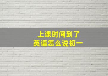 上课时间到了英语怎么说初一