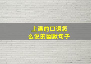 上课的口语怎么说的幽默句子