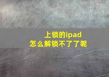 上锁的ipad怎么解锁不了了呢