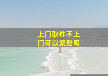 上门取件不上门可以索赔吗