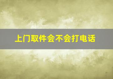 上门取件会不会打电话