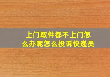 上门取件都不上门怎么办呢怎么投诉快递员