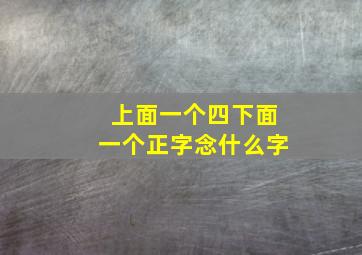 上面一个四下面一个正字念什么字