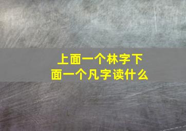 上面一个林字下面一个凡字读什么