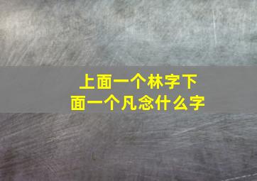 上面一个林字下面一个凡念什么字