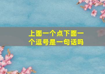 上面一个点下面一个逗号是一句话吗