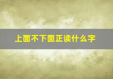 上面不下面正读什么字