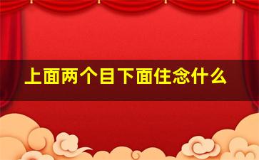 上面两个目下面住念什么