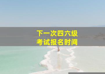 下一次四六级考试报名时间