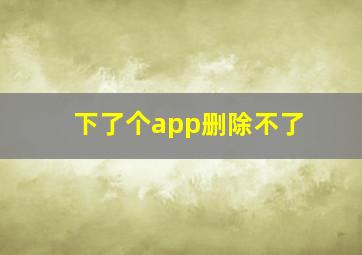 下了个app删除不了