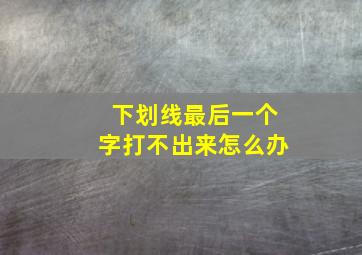 下划线最后一个字打不出来怎么办