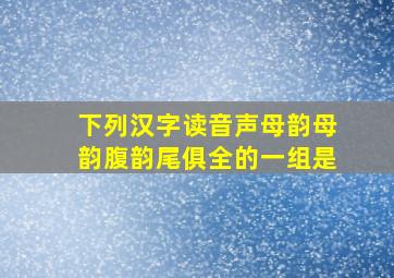 下列汉字读音声母韵母韵腹韵尾俱全的一组是