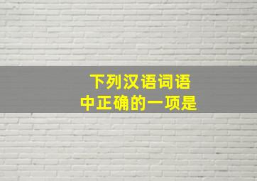 下列汉语词语中正确的一项是